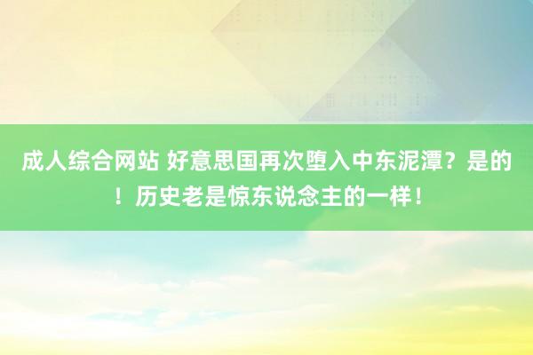 成人综合网站 好意思国再次堕入中东泥潭？是的！历史老是惊东说念主的一样！