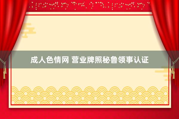 成人色情网 营业牌照秘鲁领事认证