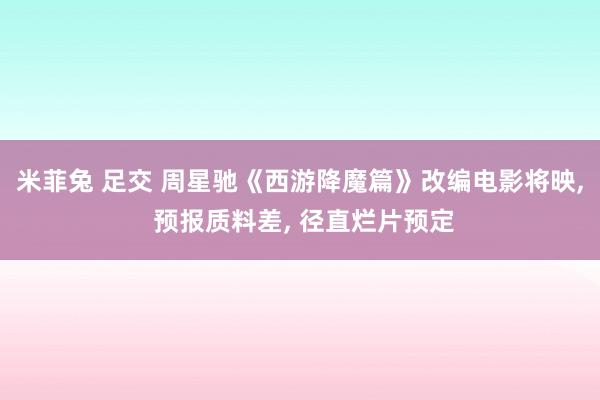 米菲兔 足交 周星驰《西游降魔篇》改编电影将映， 预报质料差， 径直烂片预定
