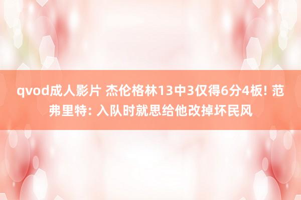 qvod成人影片 杰伦格林13中3仅得6分4板! 范弗里特: 入队时就思给他改掉坏民风