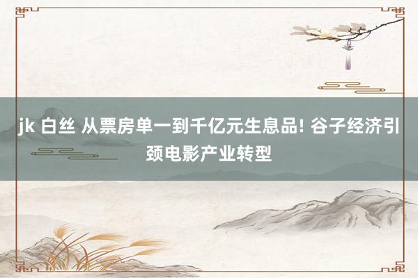 jk 白丝 从票房单一到千亿元生息品! 谷子经济引颈电影产业转型