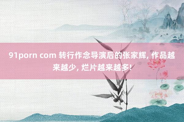 91porn com 转行作念导演后的张家辉， 作品越来越少， 烂片越来越多!