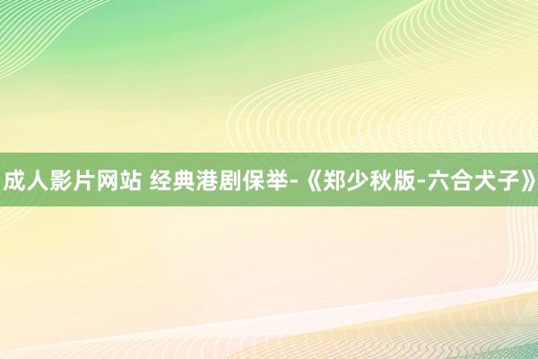 成人影片网站 经典港剧保举-《郑少秋版-六合犬子》