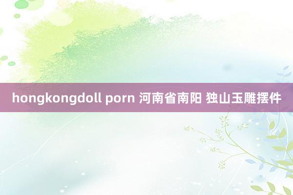 hongkongdoll porn 河南省南阳 独山玉雕摆件
