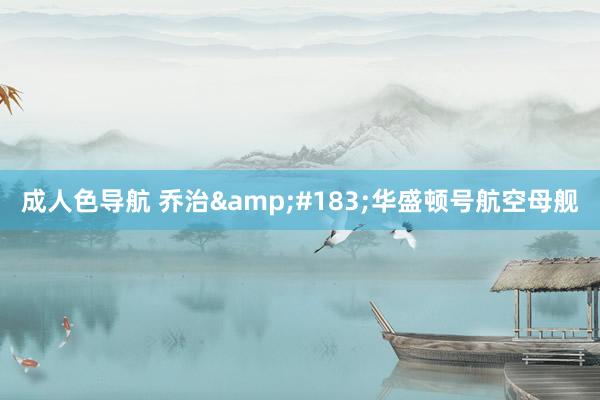成人色导航 乔治&#183;华盛顿号航空母舰